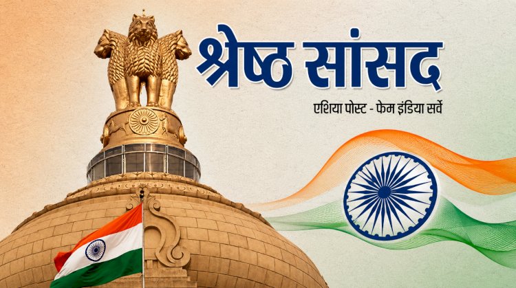 फेम इंडिया–एशिया पोस्ट सर्वे में देश के सर्वश्रेष्ठ लोकसभा सांसदों का चयन